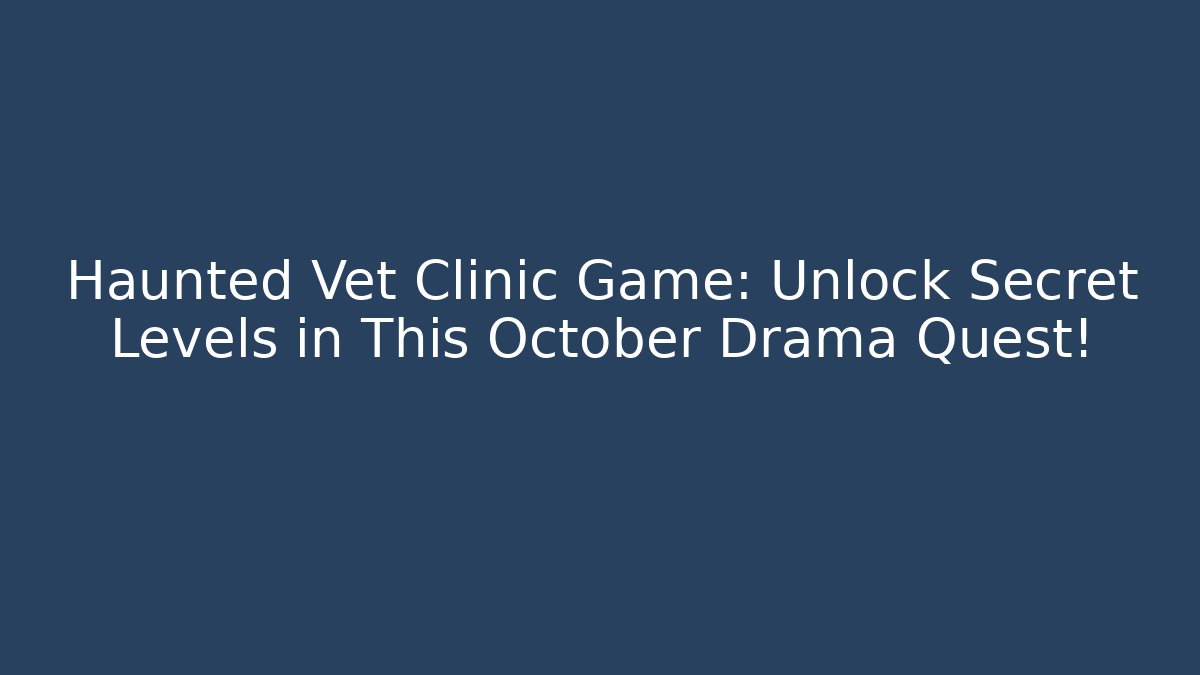 Haunted Vet Clinic Game: Unlock Secret Levels in This October Drama Quest!