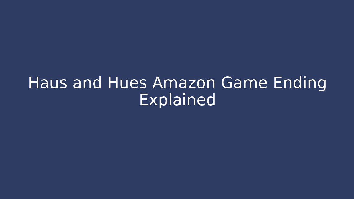 Haus and Hues Amazon Game Ending Explained
