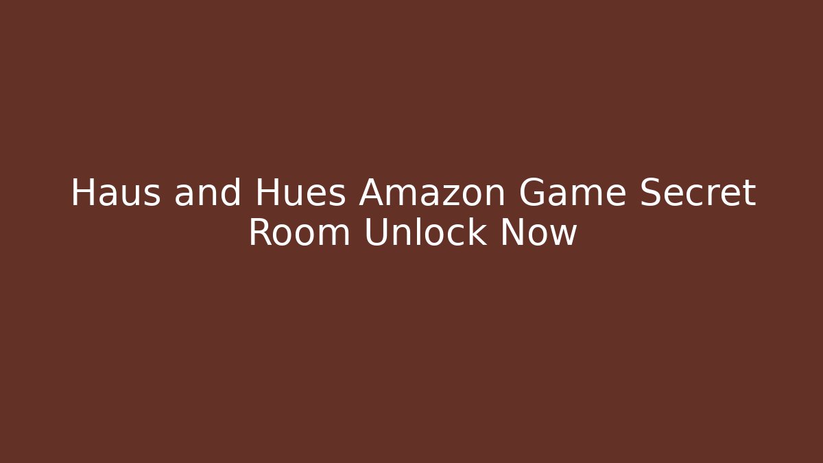 Haus and Hues Amazon Game Secret Room Unlock Now