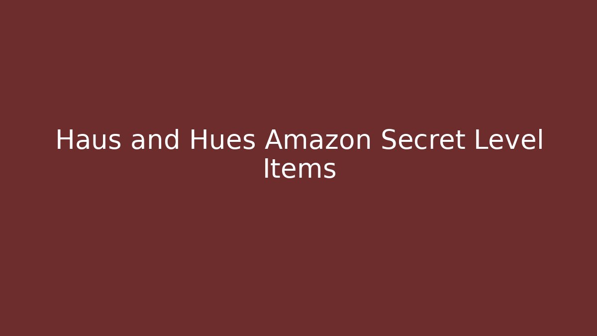 Haus and Hues Amazon Secret Level Items