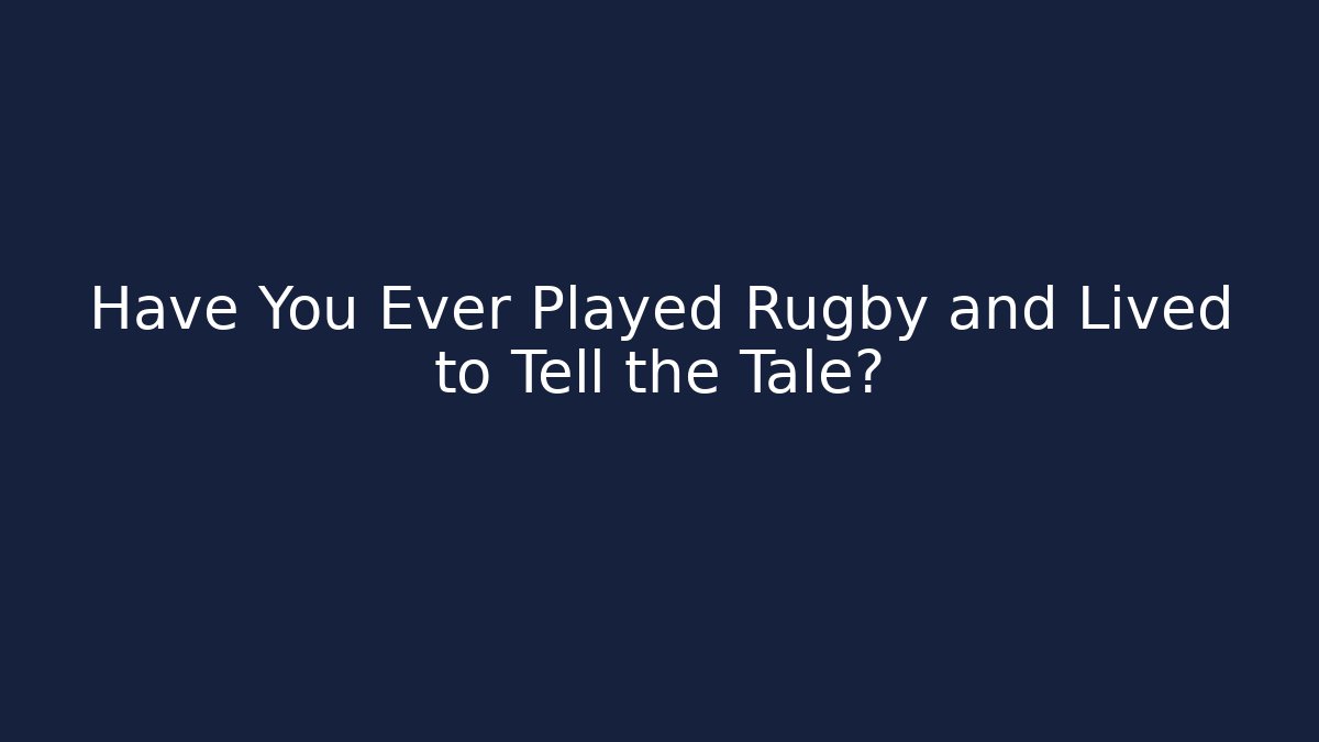 Have You Ever Played Rugby and Lived to Tell the Tale?