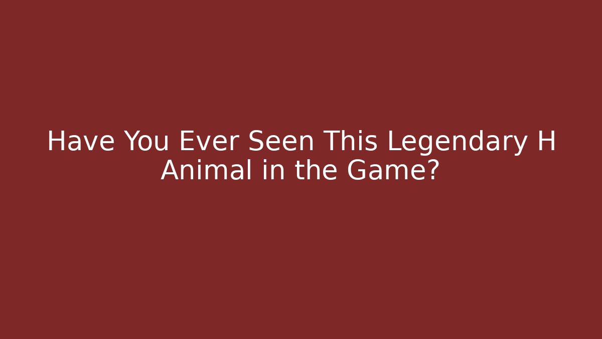 Have You Ever Seen This Legendary H Animal in the Game?
