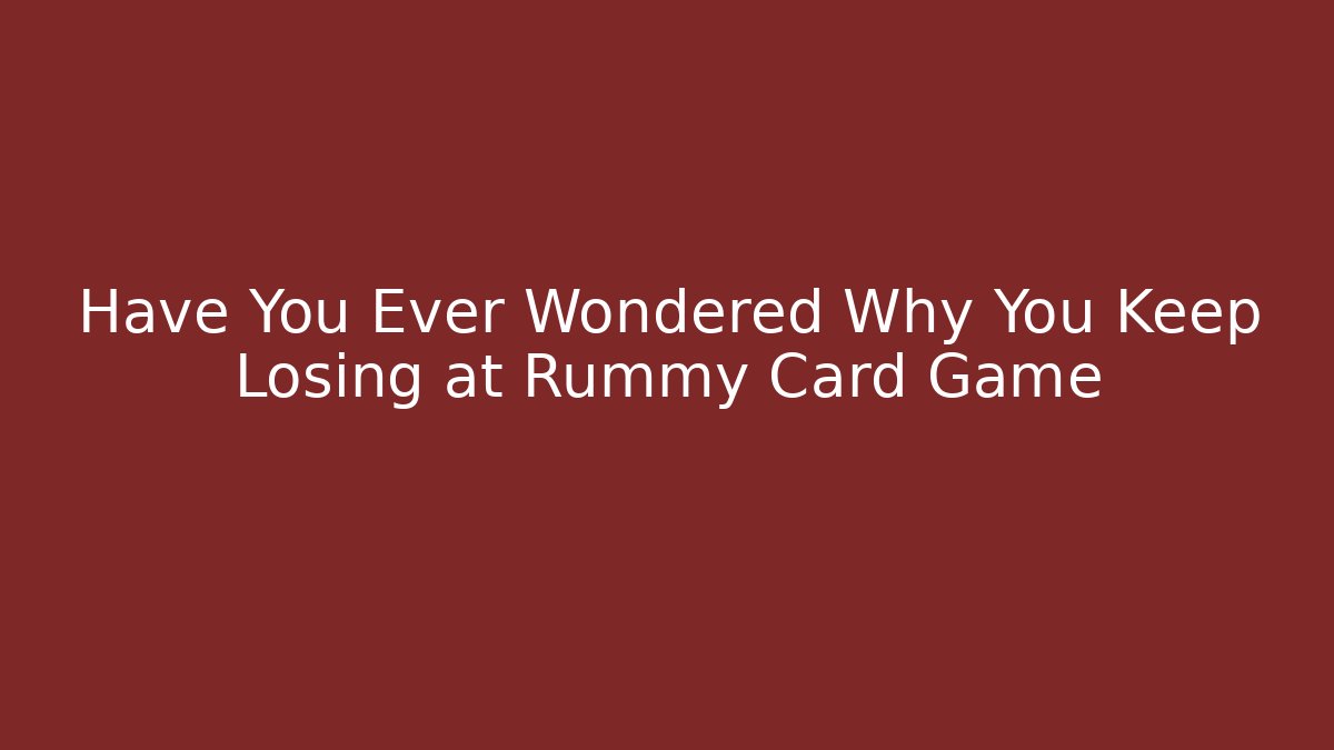 Have You Ever Wondered Why You Keep Losing at Rummy Card Game