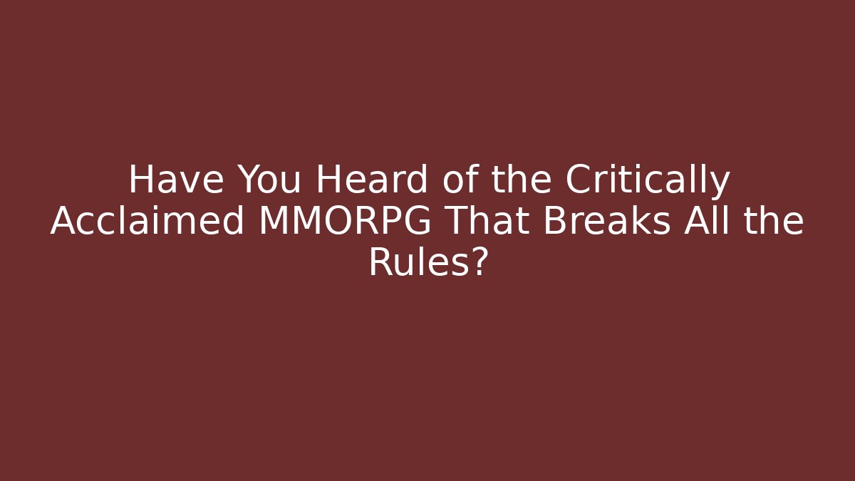 Have You Heard of the Critically Acclaimed MMORPG That Breaks All the Rules?