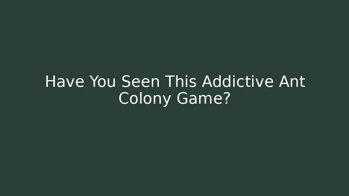 Have You Seen This Addictive Ant Colony Game? - Critter Realm