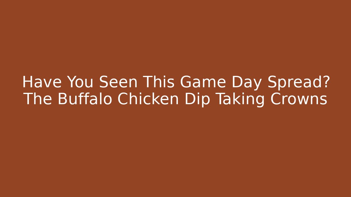 Have You Seen This Game Day Spread? The Buffalo Chicken Dip Taking Crowns