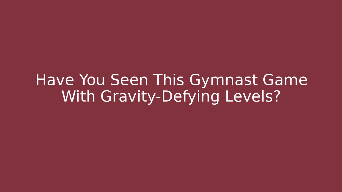 Have You Seen This Gymnast Game With Gravity-Defying Levels?