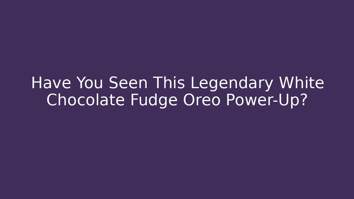 Have You Seen This Legendary White Chocolate Fudge Oreo Power-Up?