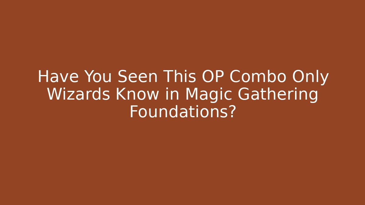 Have You Seen This OP Combo Only Wizards Know in Magic Gathering Foundations?