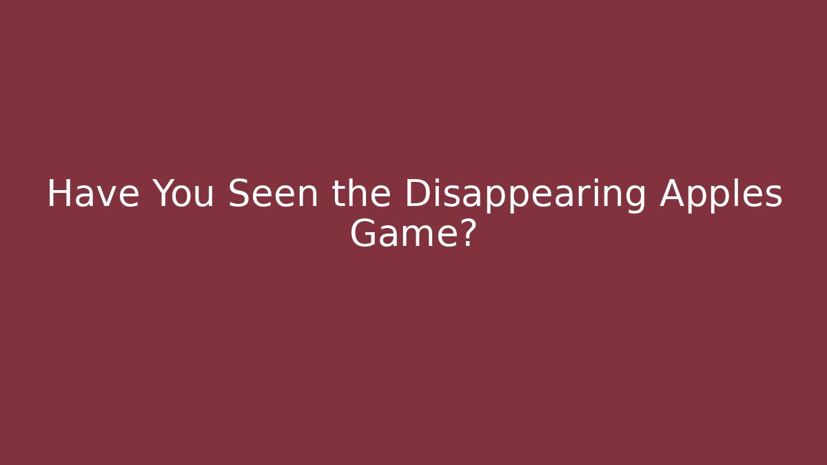 Have You Seen the Disappearing Apples Game?