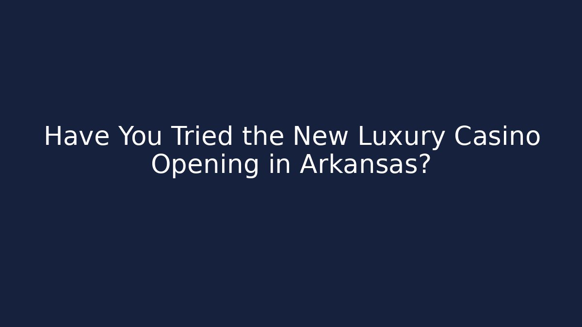Have You Tried the New Luxury Casino Opening in Arkansas?