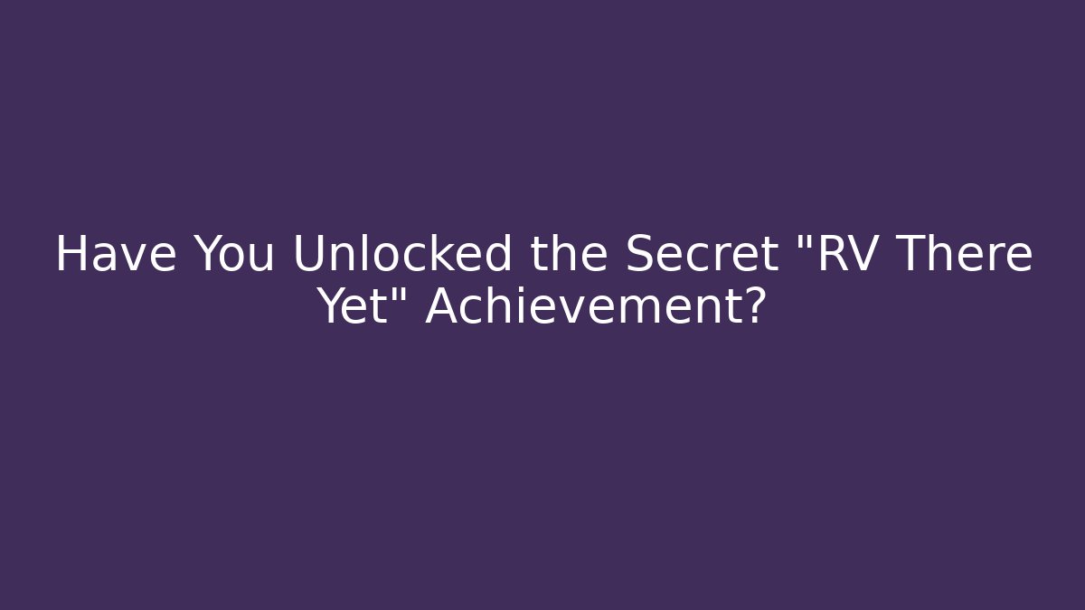 Have You Unlocked the Secret "RV There Yet" Achievement?
