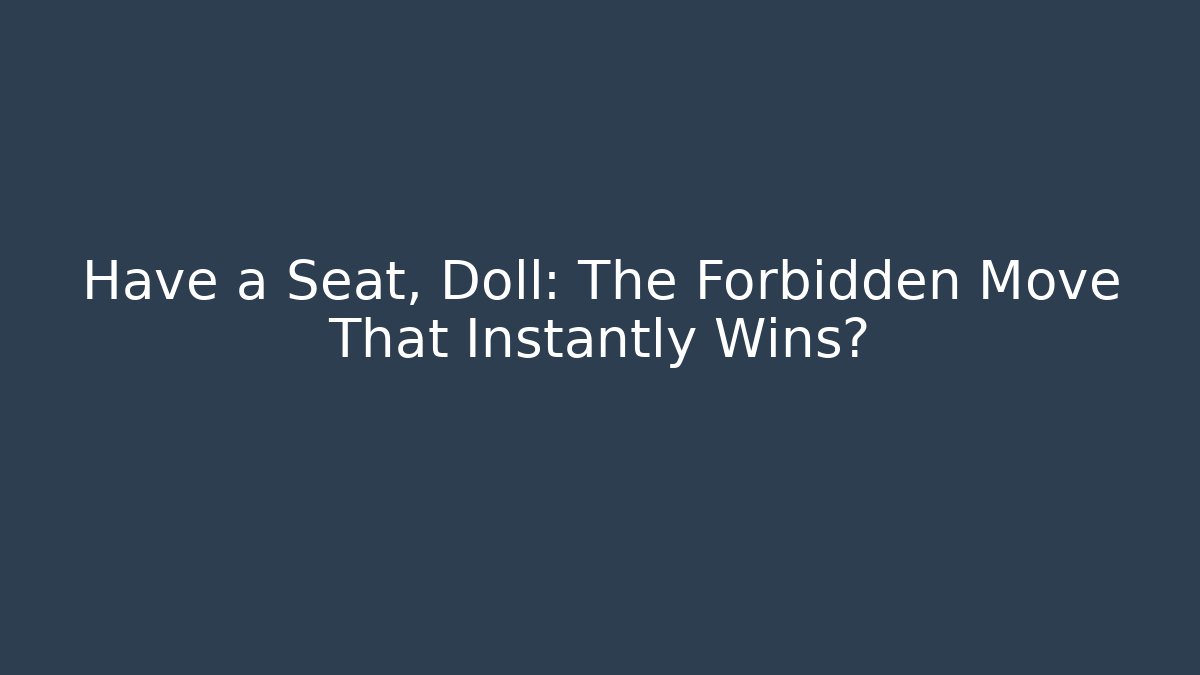 Have a Seat, Doll: The Forbidden Move That Instantly Wins?