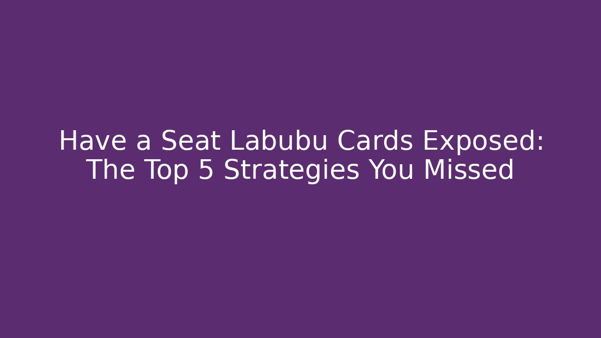 Have a Seat Labubu Cards Exposed: The Top 5 Strategies You Missed - Critter Realm