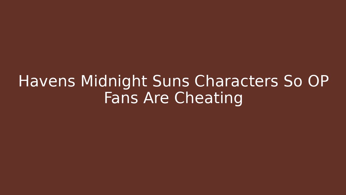 Havens Midnight Suns Characters So OP Fans Are Cheating