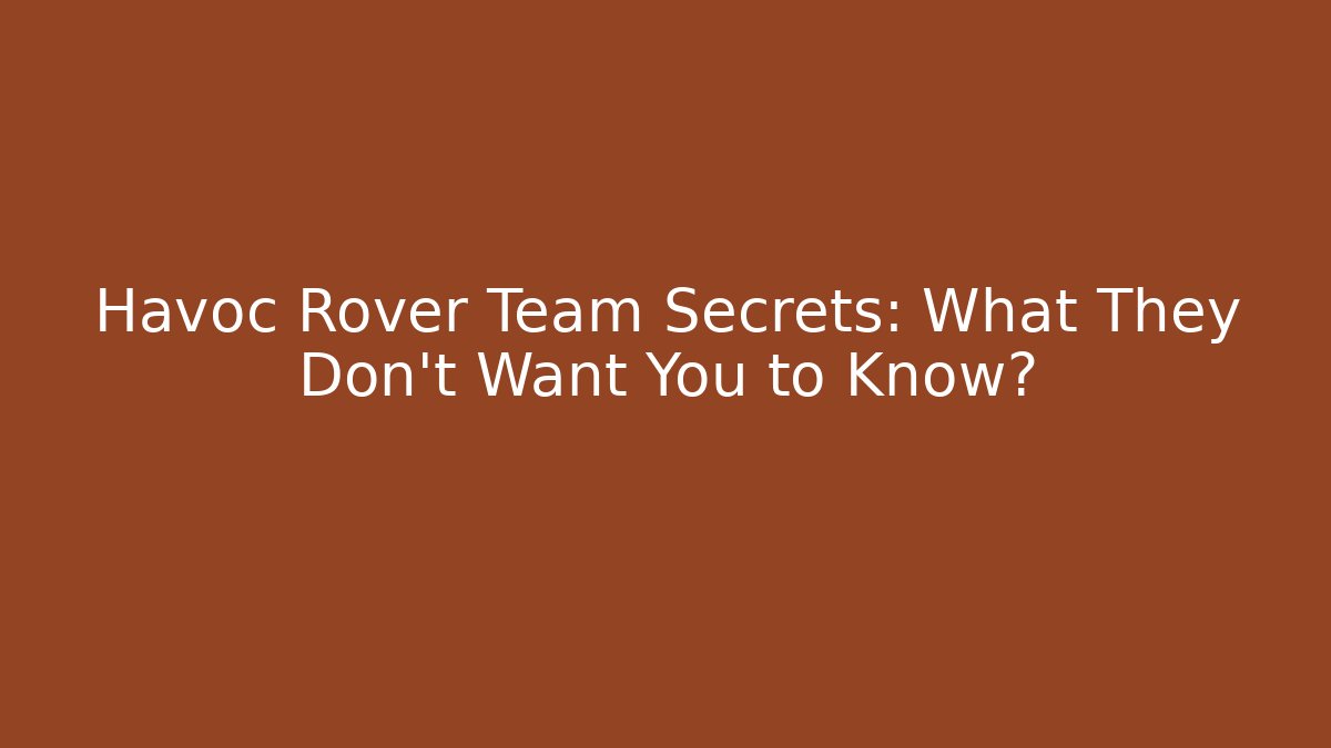 Havoc Rover Team Secrets: What They Don't Want You to Know?