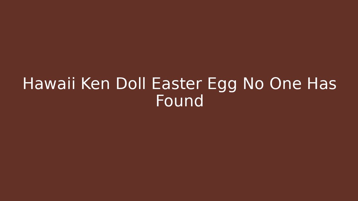 Hawaii Ken Doll Easter Egg No One Has Found - Critter Realm