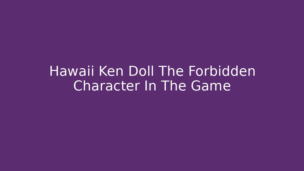 Hawaii Ken Doll The Forbidden Character In The Game