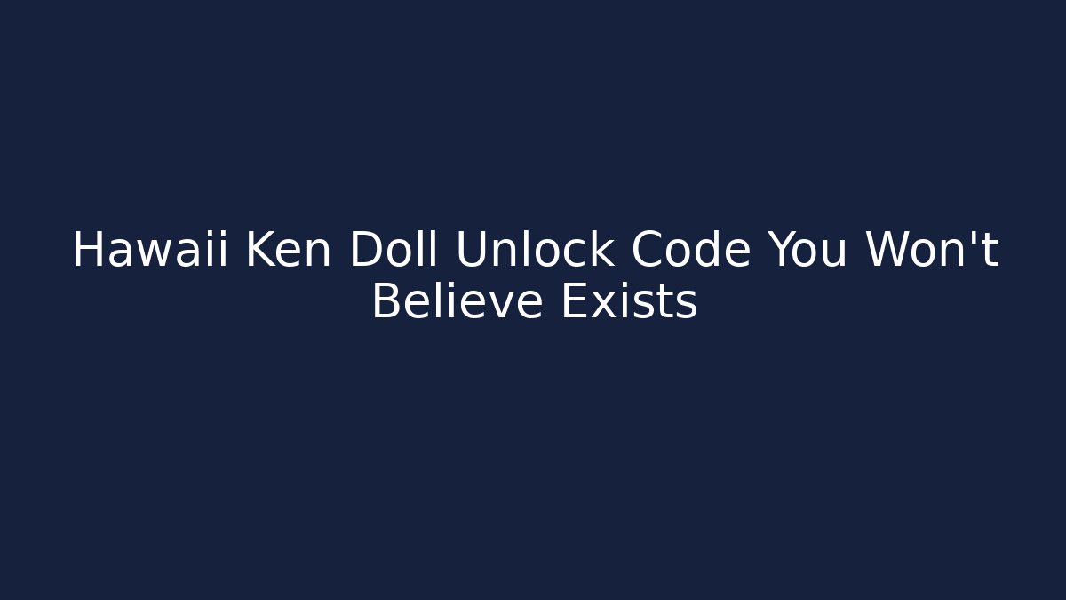 Hawaii Ken Doll Unlock Code You Won't Believe Exists