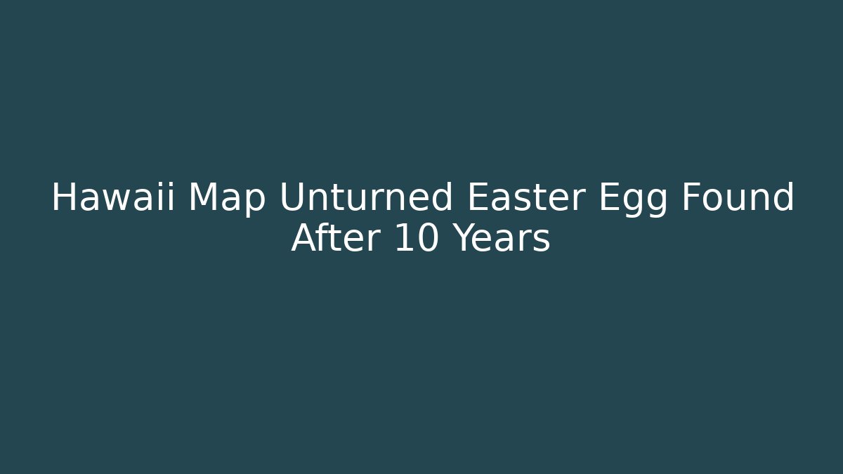 Hawaii Map Unturned Easter Egg Found After 10 Years