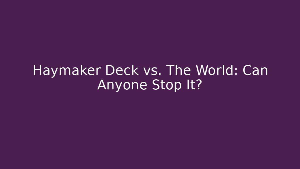 Haymaker Deck vs. The World: Can Anyone Stop It?