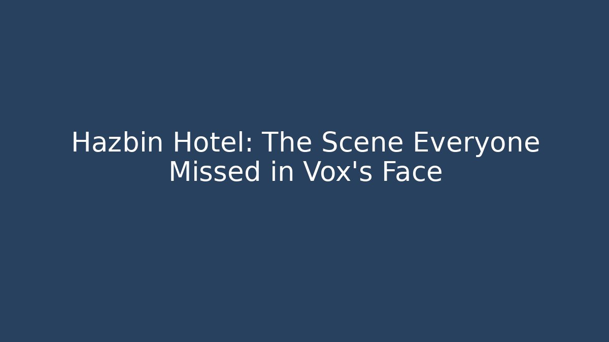Hazbin Hotel: The Scene Everyone Missed in Vox's Face