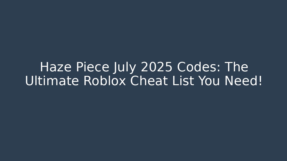 Haze Piece July 2025 Codes: The Ultimate Roblox Cheat List You Need!