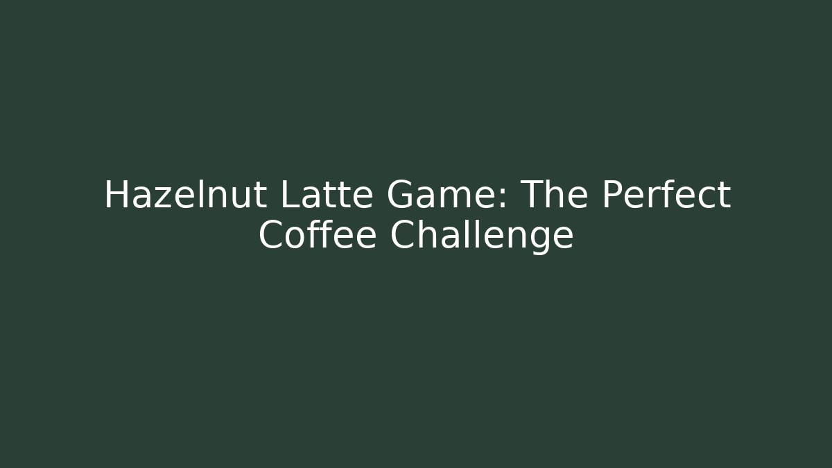 Hazelnut Latte Game: The Perfect Coffee Challenge