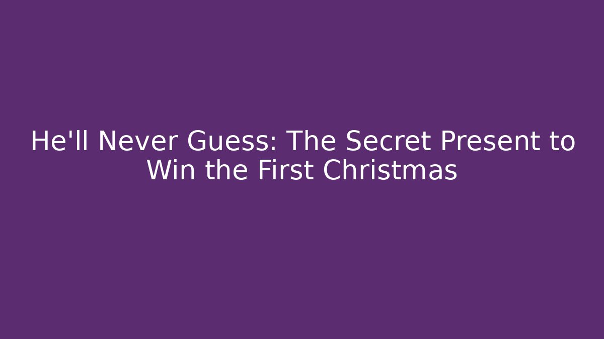 He’ll Never Guess: The Secret Present to Win the First Christmas