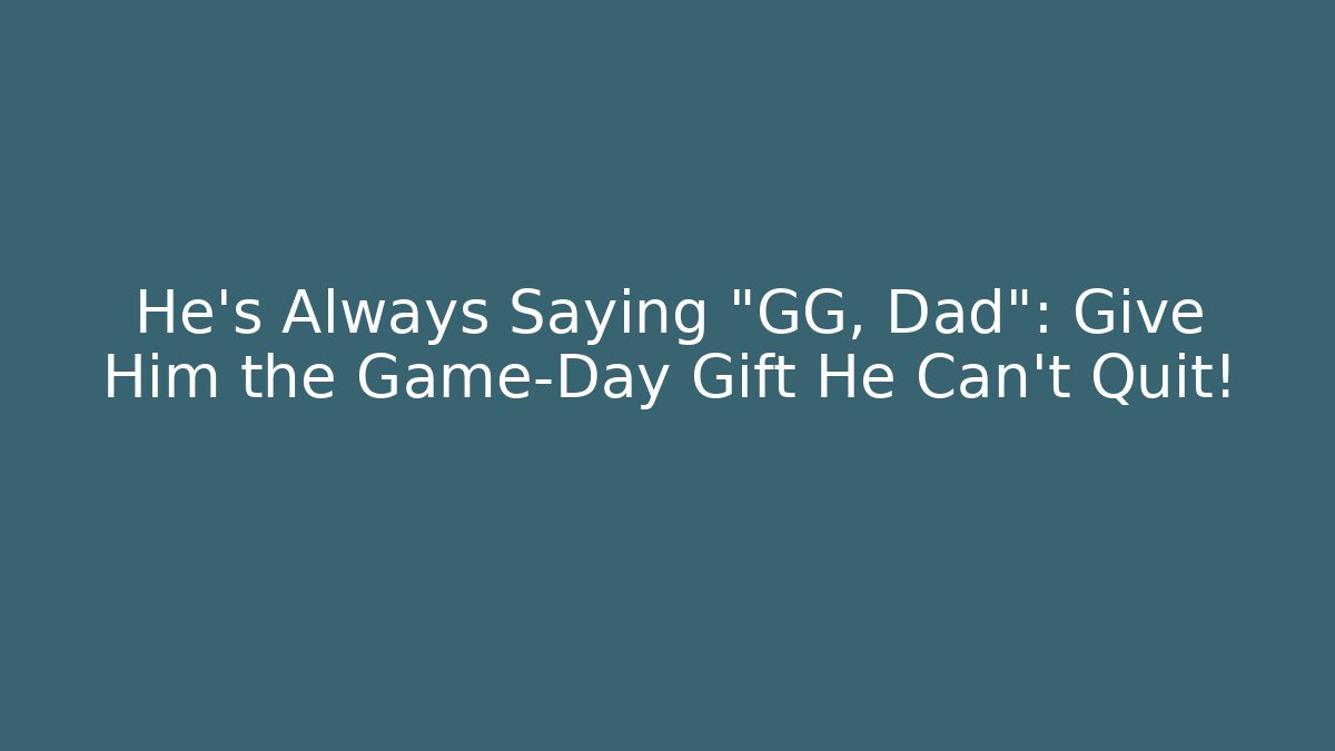 He’s Always Saying “GG, Dad”: Give Him the Game-Day Gift He Can’t Quit!