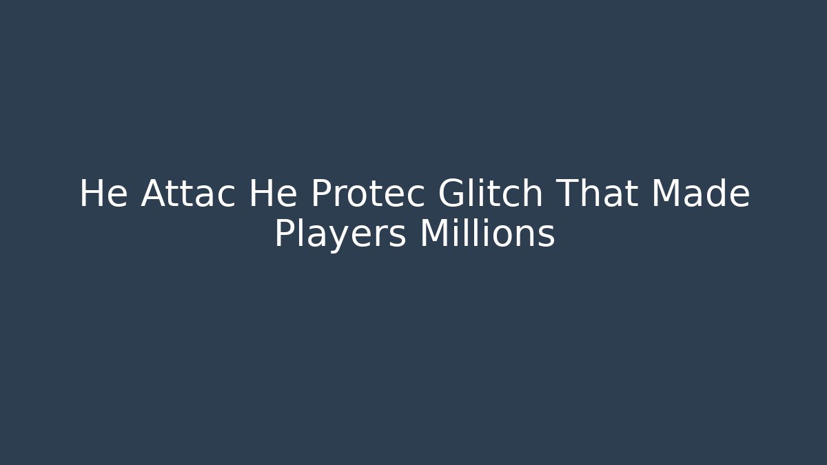 He Attac He Protec Glitch That Made Players Millions