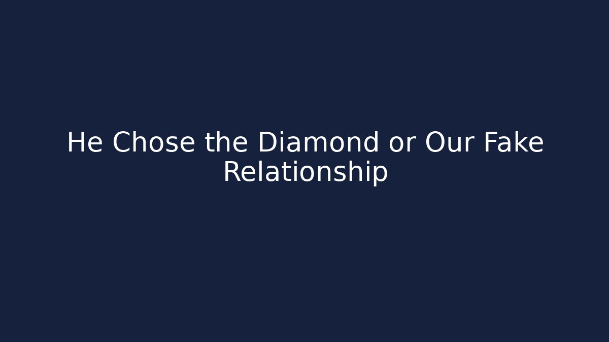 He Chose the Diamond or Our Fake Relationship
