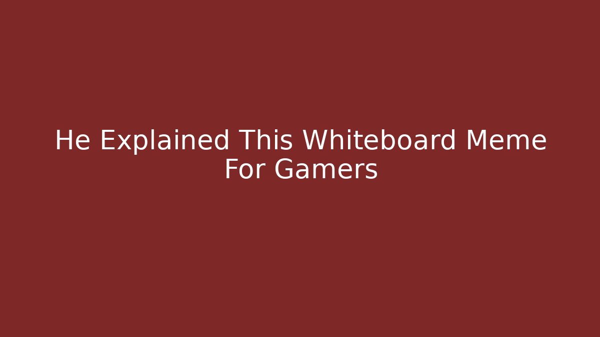 He Explained This Whiteboard Meme For Gamers