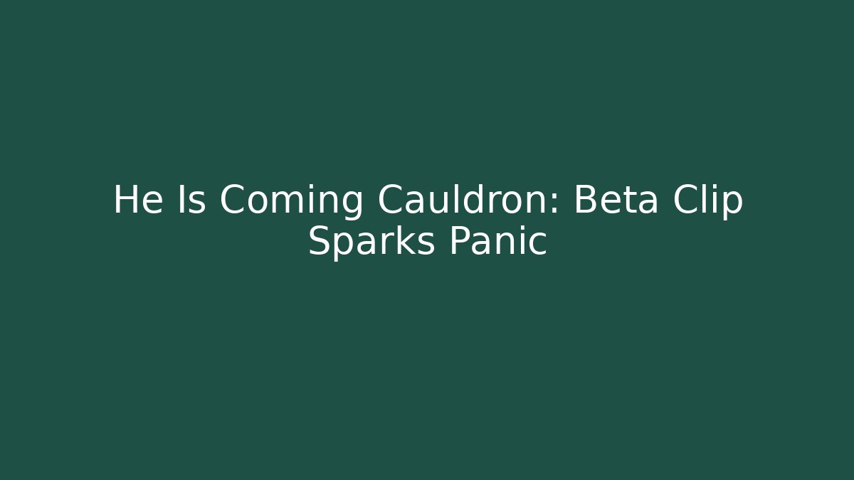 He Is Coming Cauldron: Beta Clip Sparks Panic