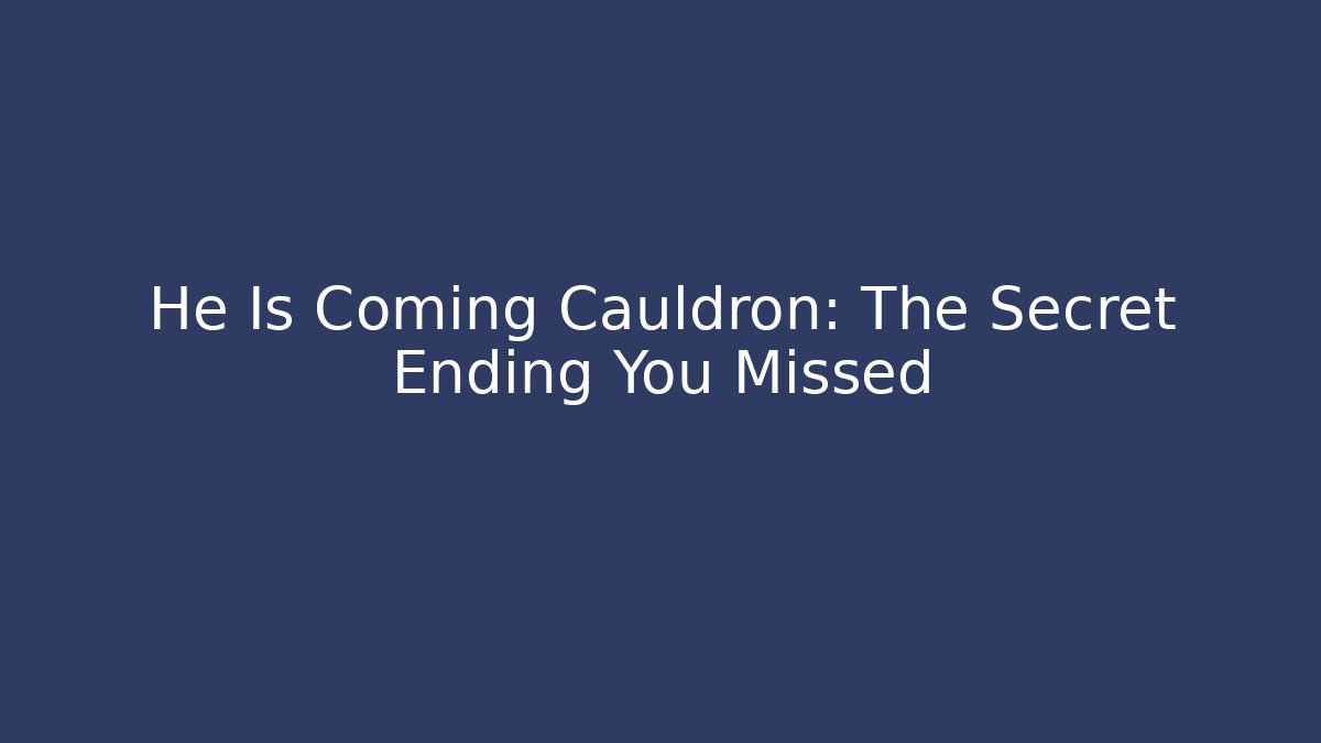 He Is Coming Cauldron: The Secret Ending You Missed