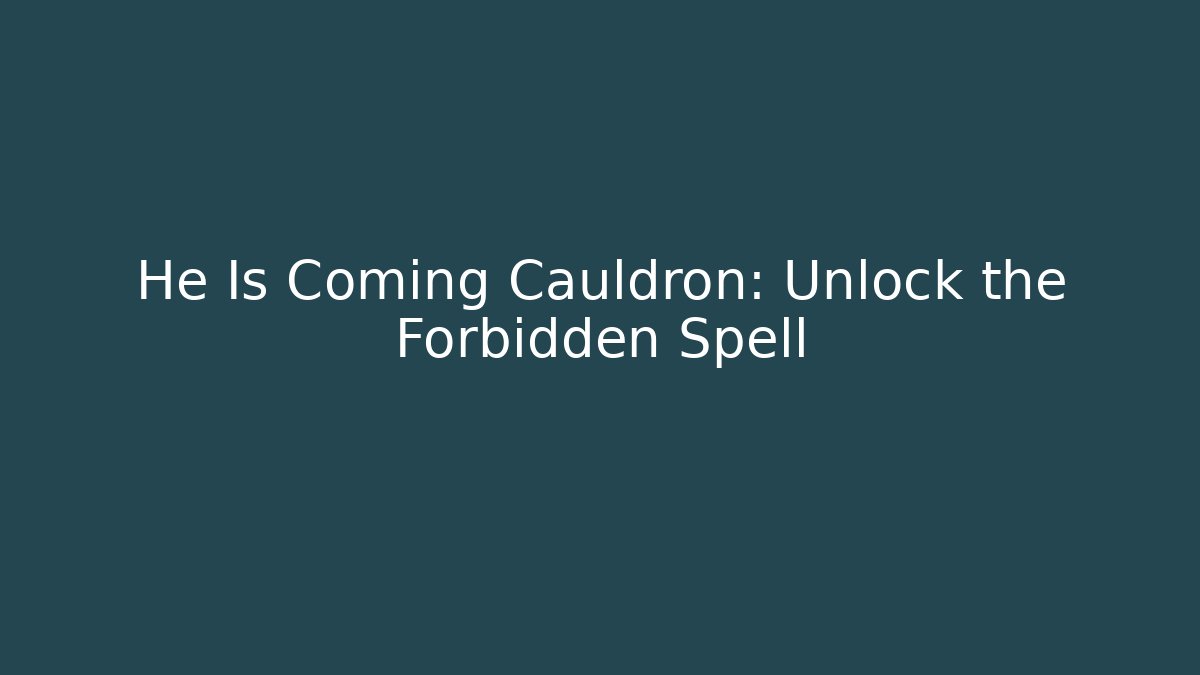 He Is Coming Cauldron: Unlock the Forbidden Spell