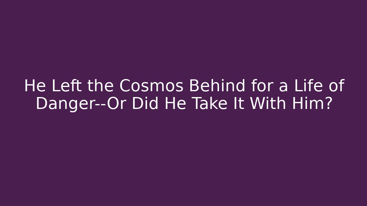 He Left the Cosmos Behind for a Life of Danger—Or Did He Take It With Him?
