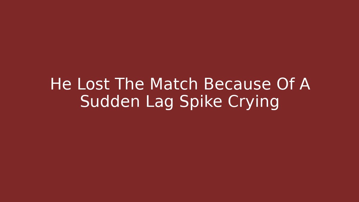 He Lost The Match Because Of A Sudden Lag Spike Crying