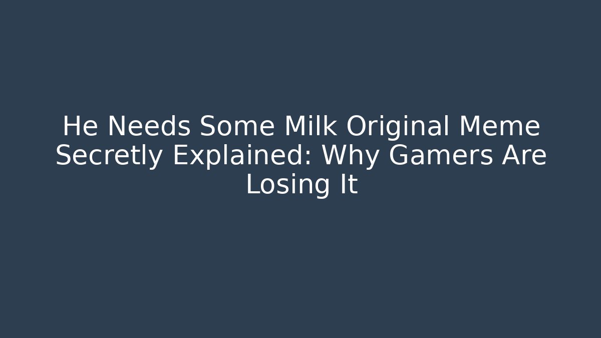 He Needs Some Milk Original Meme Secretly Explained: Why Gamers Are Losing It