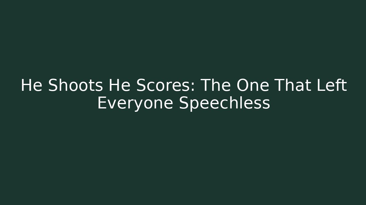 He Shoots He Scores: The One That Left Everyone Speechless