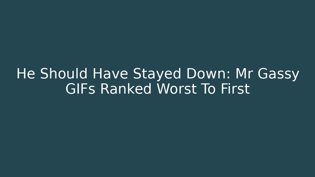 He Should Have Stayed Down: Mr Gassy GIFs Ranked Worst To First