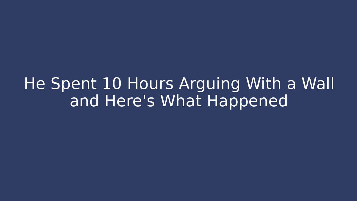 He Spent 10 Hours Arguing With a Wall and Here's What Happened