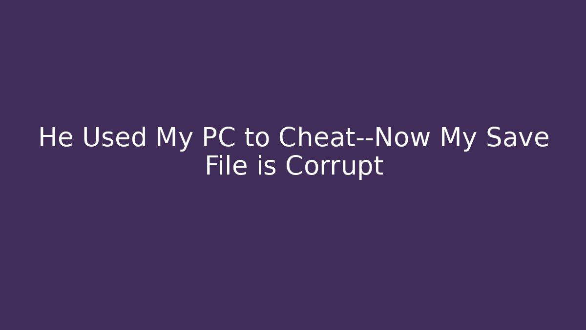 He Used My PC to Cheat—Now My Save File is Corrupt - Critter Realm