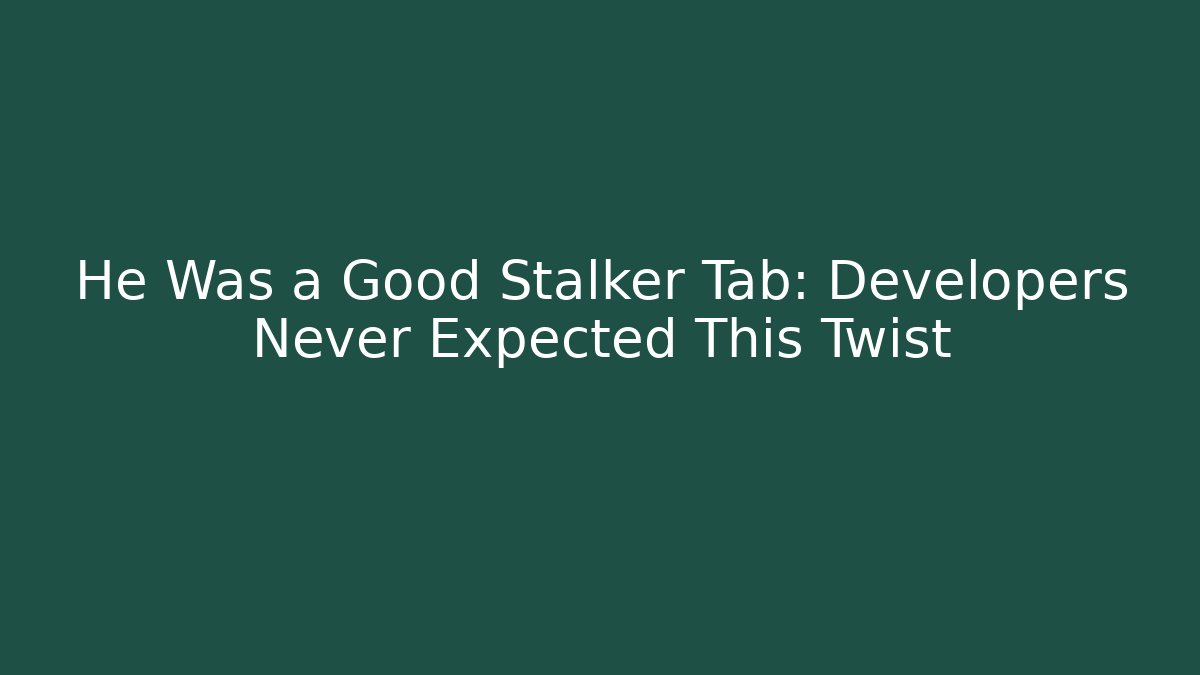 He Was a Good Stalker Tab: Developers Never Expected This Twist
