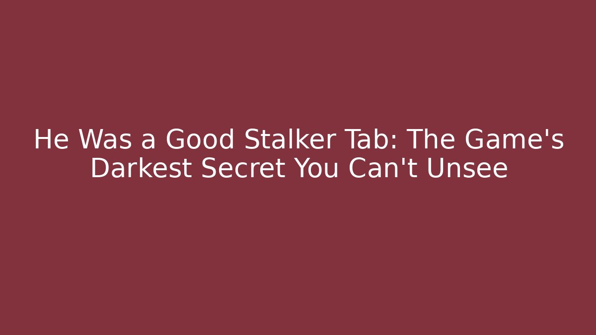 He Was a Good Stalker Tab: The Game’s Darkest Secret You Can’t Unsee
