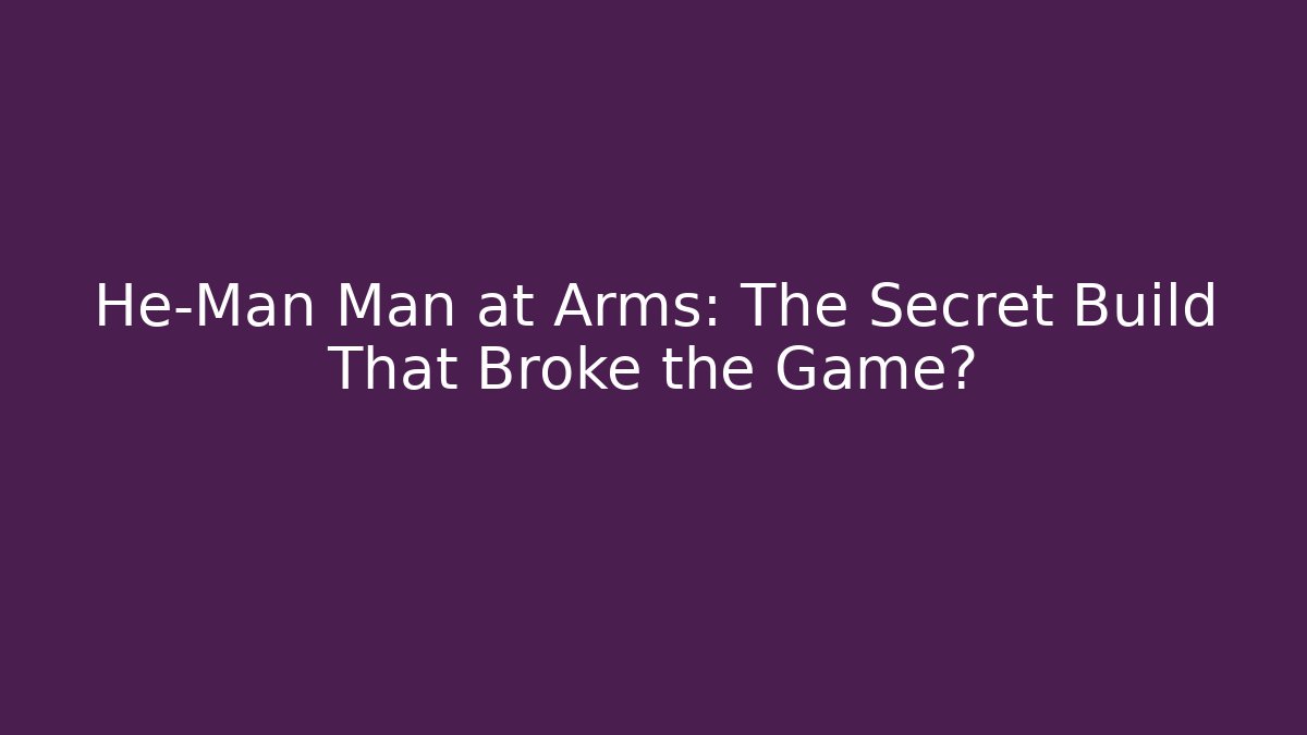He-Man Man at Arms: The Secret Build That Broke the Game?