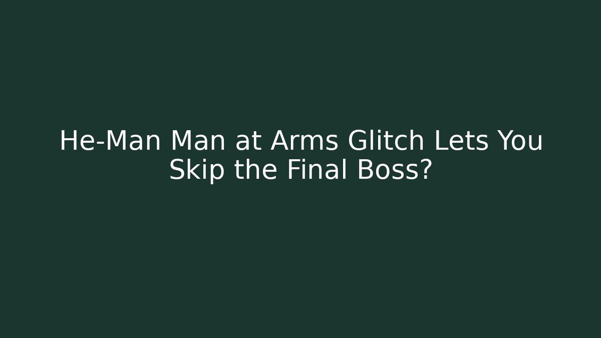 He-Man Man at Arms Glitch Lets You Skip the Final Boss?
