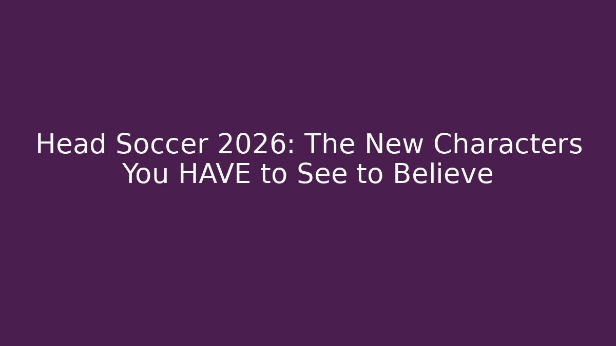 Head Soccer 2026: The New Characters You HAVE to See to Believe
