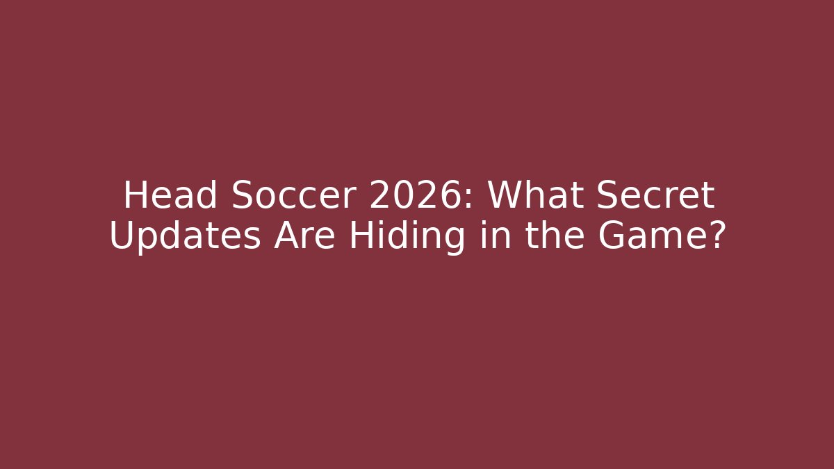 Head Soccer 2026: What Secret Updates Are Hiding in the Game?