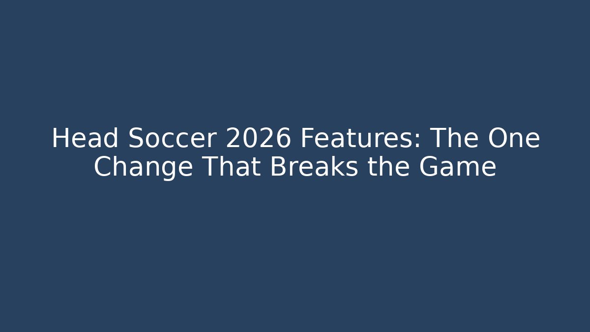 Head Soccer 2026 Features: The One Change That Breaks the Game